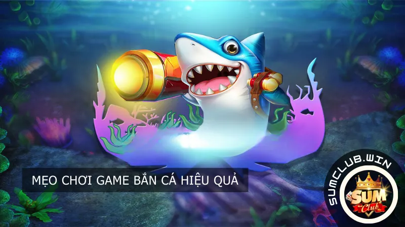 Mẹo chơi Game Bắn Cá Sumclub hiệu quả
