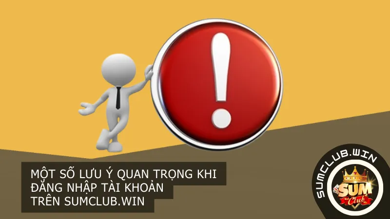 Một số lưu ý quan trọng khi đăng nhập tài khoản trên Sumclub