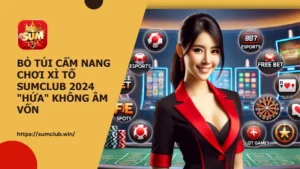 Bỏ túi cẩm nang chơi Xì Tố Sumclub 2024 "hứa" không âm vốn