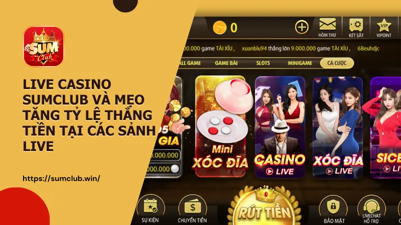Live Casino Sumclub và mẹo tăng tỷ lệ thắng tiền tại các sảnh live cho người mới
