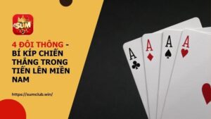 4 đôi thông - Bí Kíp Chiến Thắng Trong Tiến Lên Miền Nam