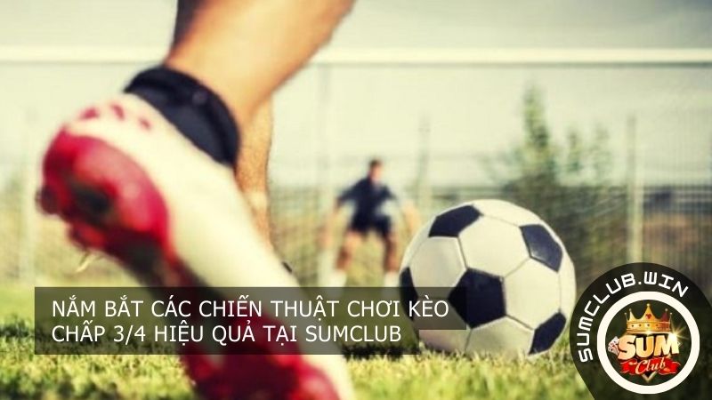 Nắm bắt các chiến thuật chơi kèo chấp 3 4 hiệu quả tại SUMCLUB