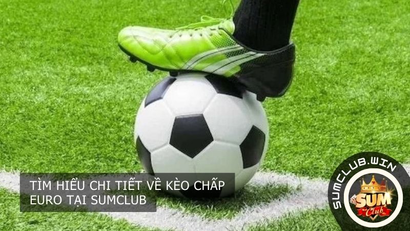 Tìm hiểu chi tiết về kèo chấp Euro tại SUMCLUB