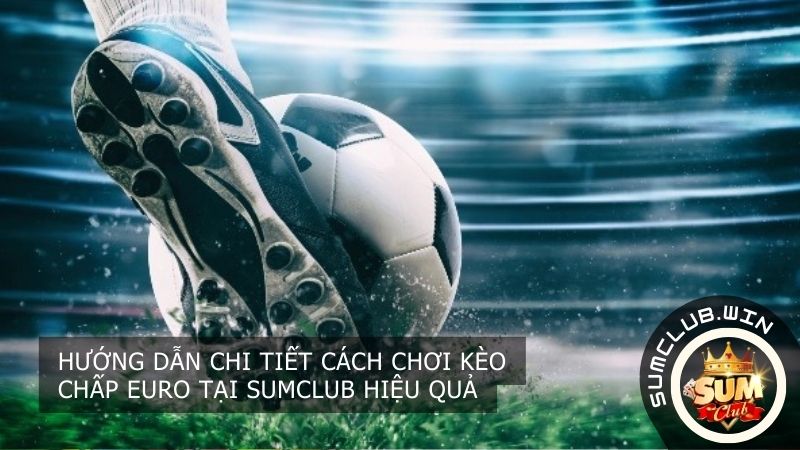 Cách chơi kèo chấp Euro tại SUMCLUB