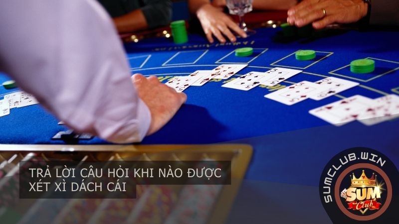 Trả lời câu hỏi khi nào được xét xì dách cái
