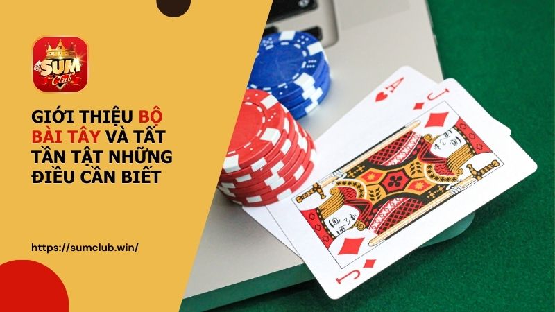 Giới thiệu bộ bài Tây và tất tần tật những điều cần biết