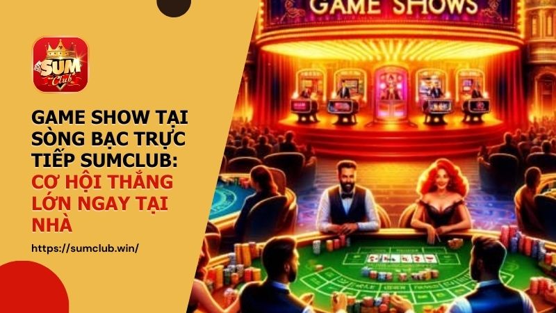 Game Show tại sòng bạc trực tiếp SUMCLUB: Cơ hội thắng lớn ngay tại nhà