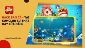 Sự Thật Về Hack Bắn Cá Tại SUMCLUB Sự Thật Hay Lừa Đảo?