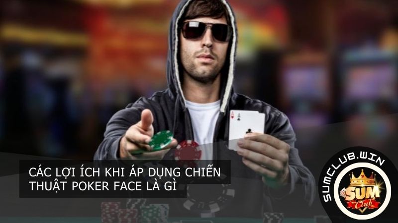 Lợi ích việc áp dụng poker face là gì