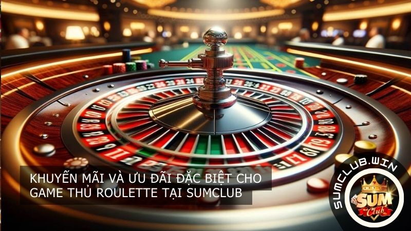 Khuyến mãi và ưu đãi đặc biệt cho game thủ Roulette tại SUMCLUB