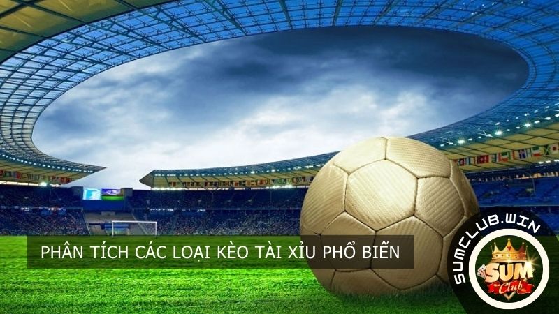 Phân tích các loại kèo Tài Xỉu phổ biến
